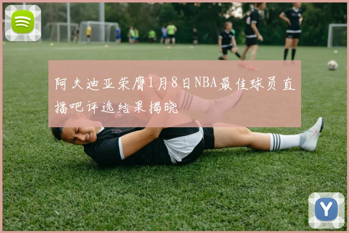 阿夫迪亚荣膺1月8日NBA最佳球员直播吧评选结果揭晓