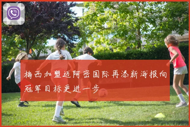 梅西加盟迈阿密国际再添新海报向冠军目标更进一步