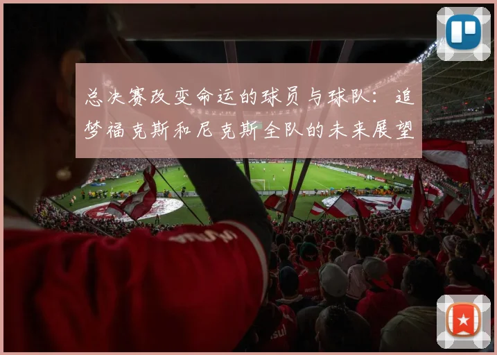 总决赛改变命运的球员与球队：追梦福克斯和尼克斯全队的未来展望