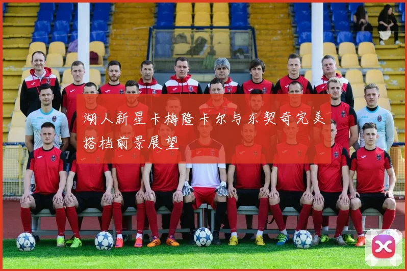 湖人新星卡梅隆卡尔与东契奇完美搭档前景展望