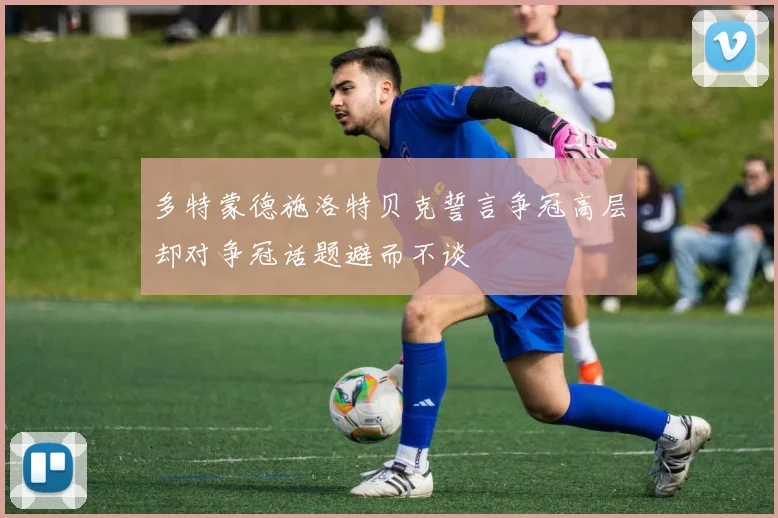 多特蒙德施洛特贝克誓言争冠高层却对争冠话题避而不谈