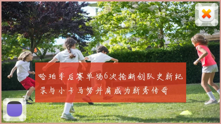 哈珀季后赛单场6次抢断创队史新纪录与小卡马努并肩成为新秀传奇