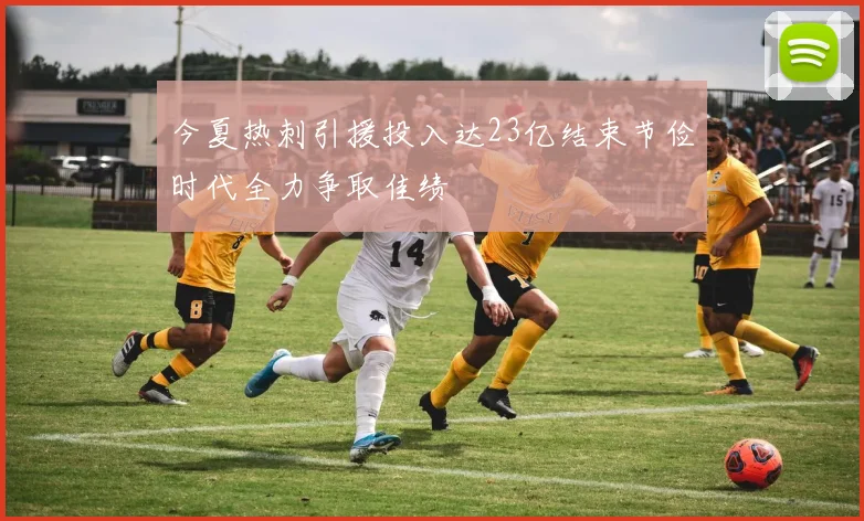 今夏热刺引援投入达23亿结束节俭时代全力争取佳绩