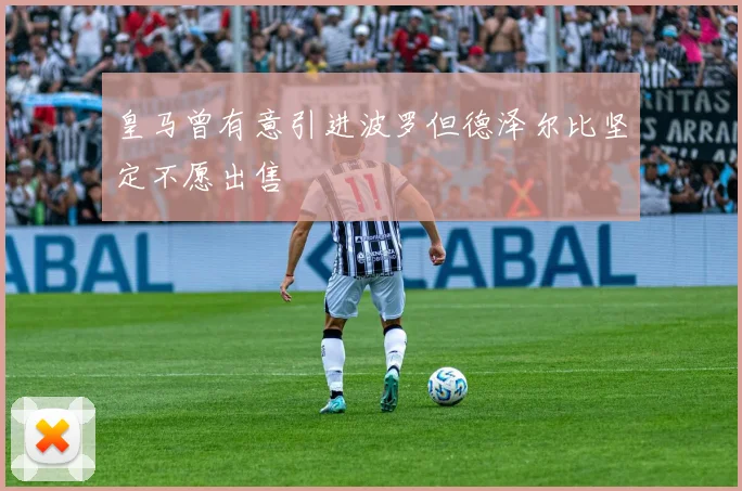 皇马曾有意引进波罗但德泽尔比坚定不愿出售