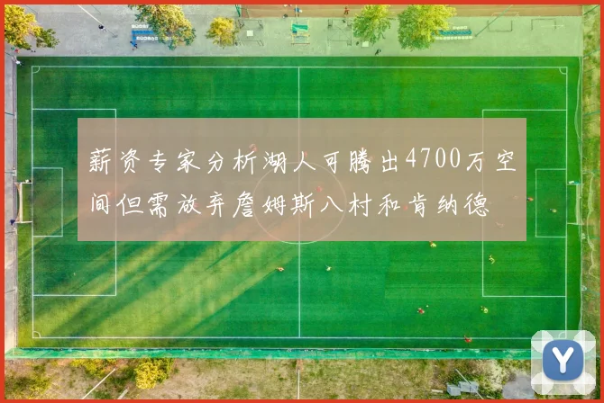 薪资专家分析湖人可腾出4700万空间但需放弃詹姆斯八村和肯纳德
