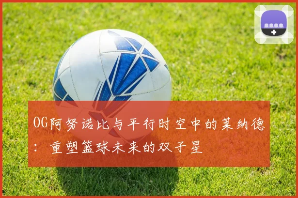 OG阿努诺比与平行时空中的莱纳德：重塑篮球未来的双子星