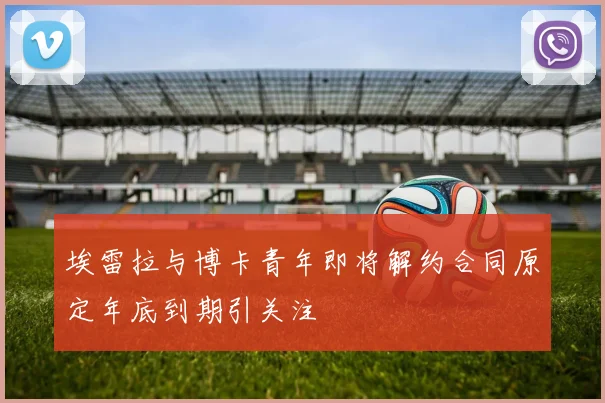 埃雷拉与博卡青年即将解约合同原定年底到期引关注