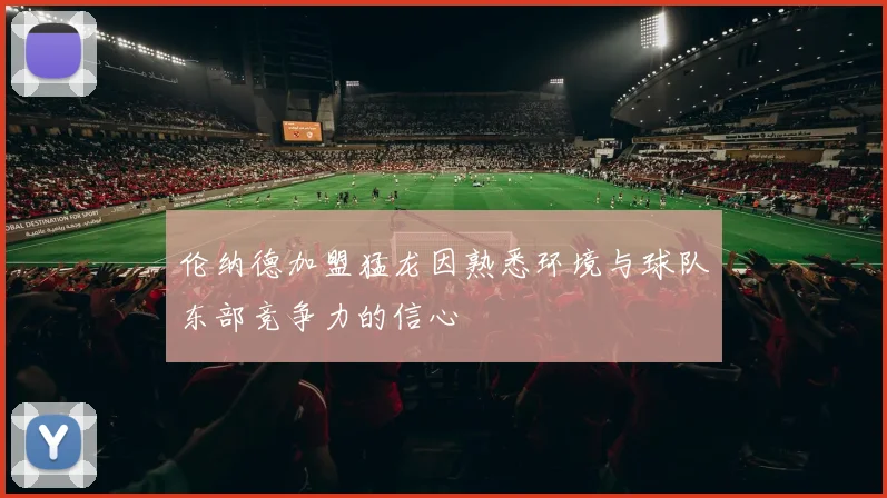 伦纳德加盟猛龙因熟悉环境与球队东部竞争力的信心