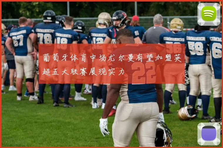 葡萄牙体育中场尤尔曼有望加盟英超五大联赛展现实力