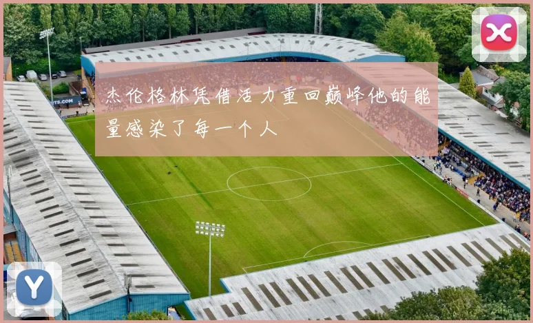杰伦格林凭借活力重回巅峰他的能量感染了每一个人