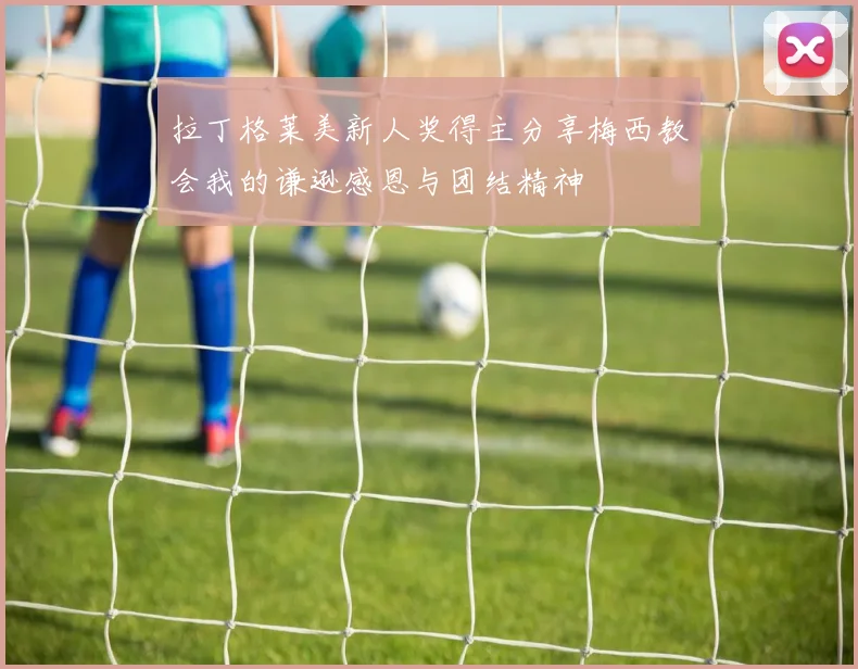 拉丁格莱美新人奖得主分享梅西教会我的谦逊感恩与团结精神