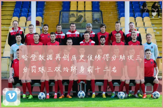哈登数据再创历史佳绩得分助攻三分罚球三双均跻身前十二名