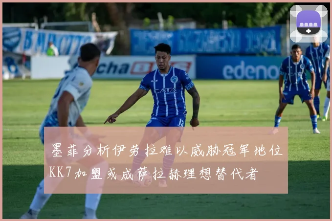 墨菲分析伊劳拉难以威胁冠军地位KK7加盟或成萨拉赫理想替代者