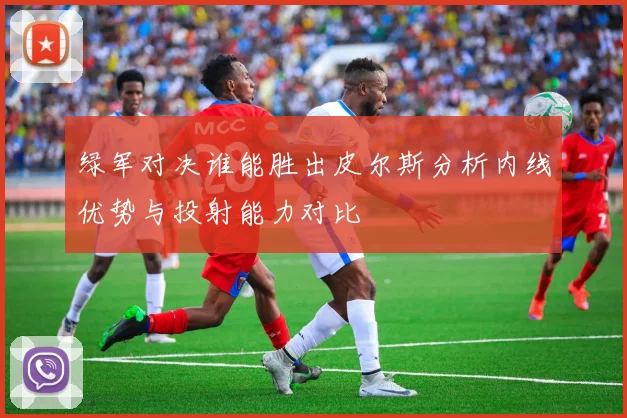 绿军对决谁能胜出皮尔斯分析内线优势与投射能力对比