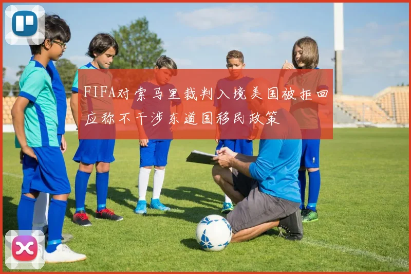 FIFA对索马里裁判入境美国被拒回应称不干涉东道国移民政策