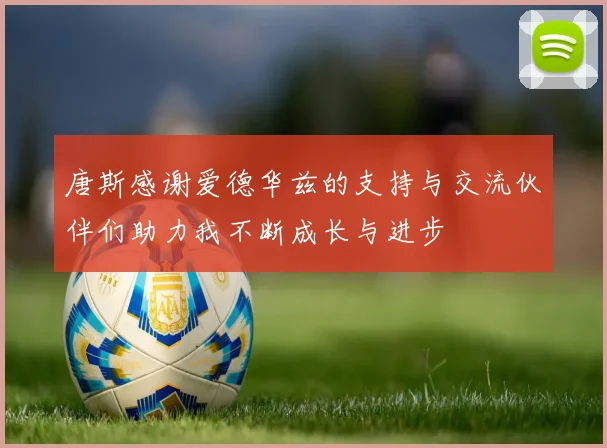 唐斯感谢爱德华兹的支持与交流伙伴们助力我不断成长与进步