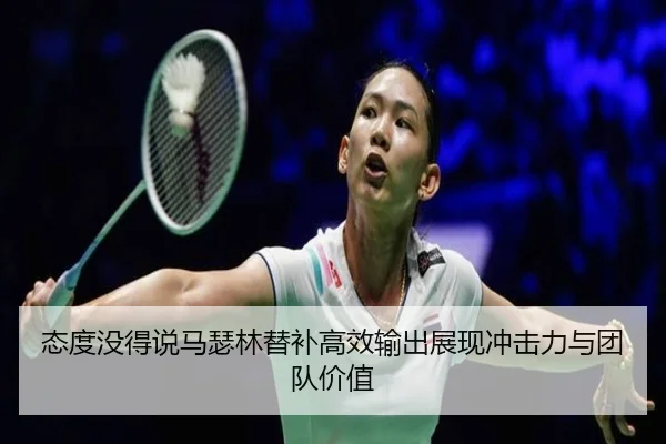 态度没得说马瑟林替补高效输出展现冲击力与团队价值